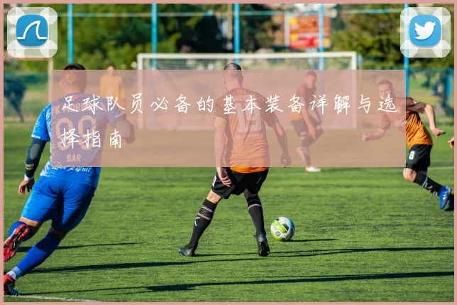 足球队员必备的基本装备详解与选择指南