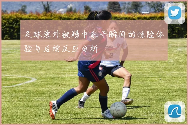 足球意外被踢中肚子瞬间的惊险体验与后续反应分析