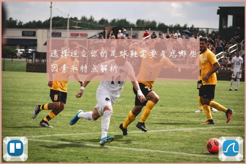 选择适合你的足球鞋需要考虑哪些因素和特点解析