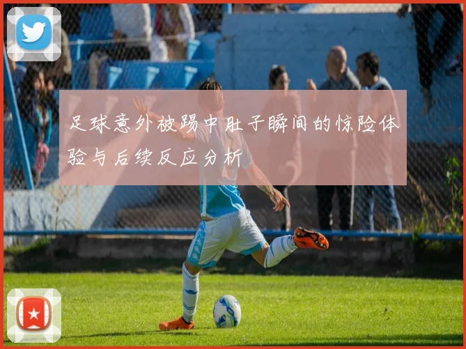 足球意外被踢中肚子瞬间的惊险体验与后续反应分析