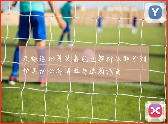 足球运动员装备包全解析从鞋子到护具的必备清单与选购指南