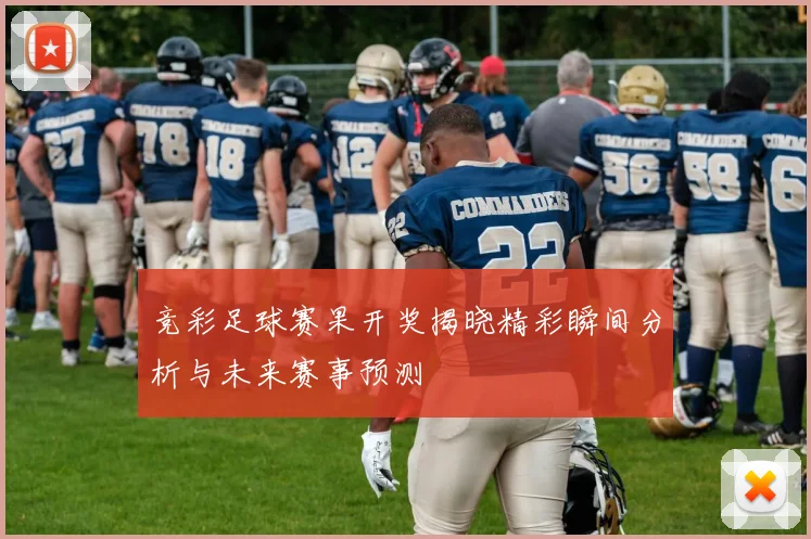竞彩足球赛果开奖揭晓精彩瞬间分析与未来赛事预测