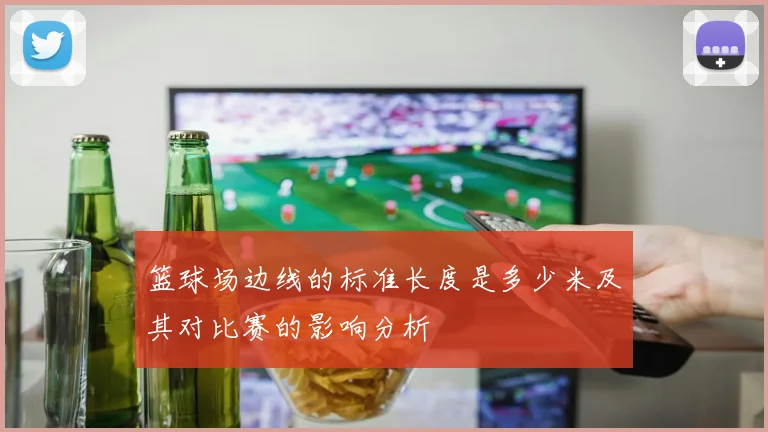 篮球场边线的标准长度是多少米及其对比赛的影响分析