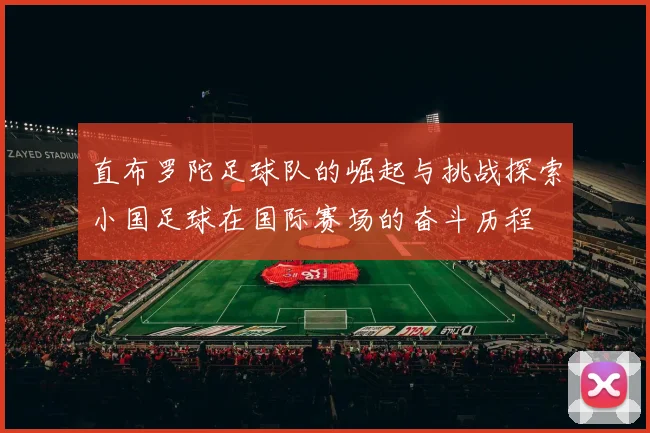 直布罗陀足球队的崛起与挑战探索小国足球在国际赛场的奋斗历程