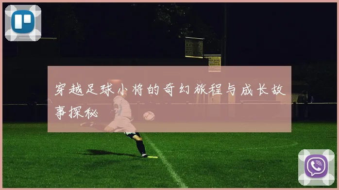 穿越足球小将的奇幻旅程与成长故事探秘